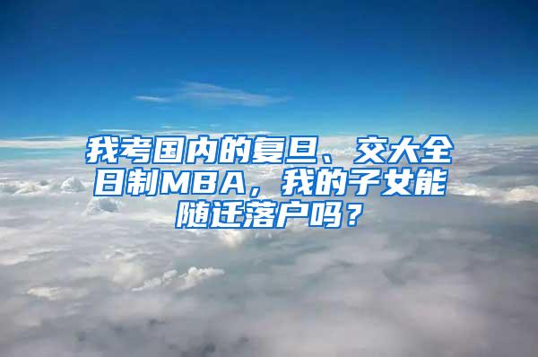 我考国内的复旦、交大全日制MBA，我的子女能随迁落户吗？