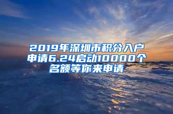 2019年深圳市积分入户申请6.24启动10000个名额等你来申请