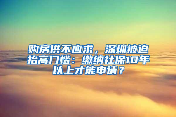 购房供不应求，深圳被迫抬高门槛：缴纳社保10年以上才能申请？