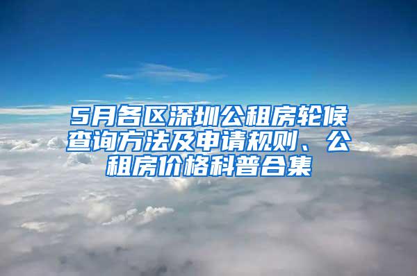 5月各区深圳公租房轮候查询方法及申请规则、公租房价格科普合集