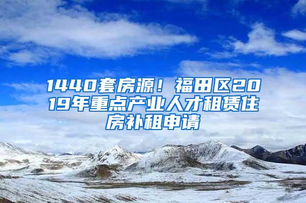 1440套房源！福田区2019年重点产业人才租赁住房补租申请