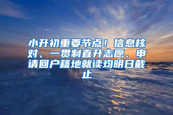 小升初重要节点！信息核对、一贯制直升志愿、申请回户籍地就读均明日截止