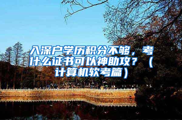 入深户学历积分不够，考什么证书可以神助攻？（计算机软考篇）