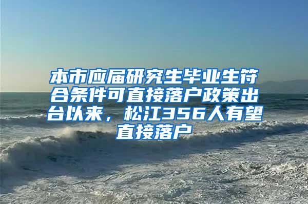 本市应届研究生毕业生符合条件可直接落户政策出台以来，松江356人有望直接落户