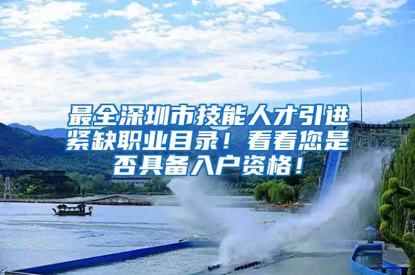 最全深圳市技能人才引进紧缺职业目录！看看您是否具备入户资格！