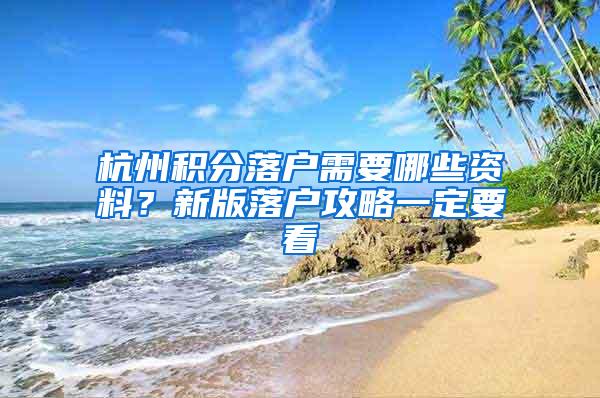 杭州积分落户需要哪些资料？新版落户攻略一定要看