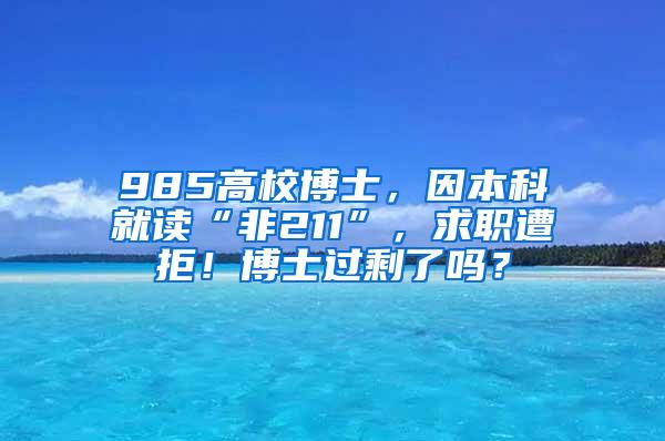 985高校博士，因本科就读“非211”，求职遭拒！博士过剩了吗？