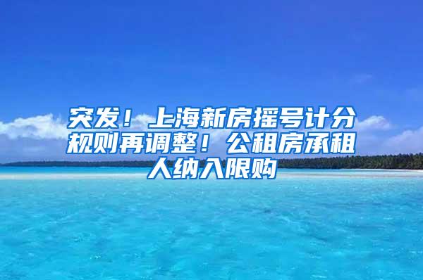 突发！上海新房摇号计分规则再调整！公租房承租人纳入限购