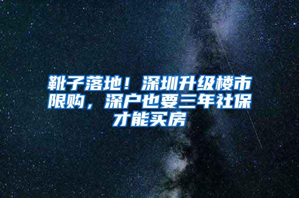 靴子落地！深圳升级楼市限购，深户也要三年社保才能买房