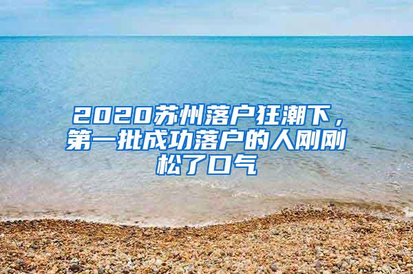 2020苏州落户狂潮下，第一批成功落户的人刚刚松了口气