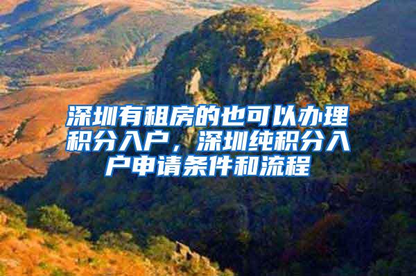 深圳有租房的也可以办理积分入户，深圳纯积分入户申请条件和流程