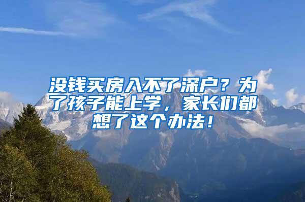 没钱买房入不了深户？为了孩子能上学，家长们都想了这个办法！