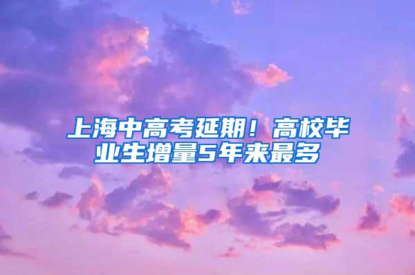 上海中高考延期！高校毕业生增量5年来最多