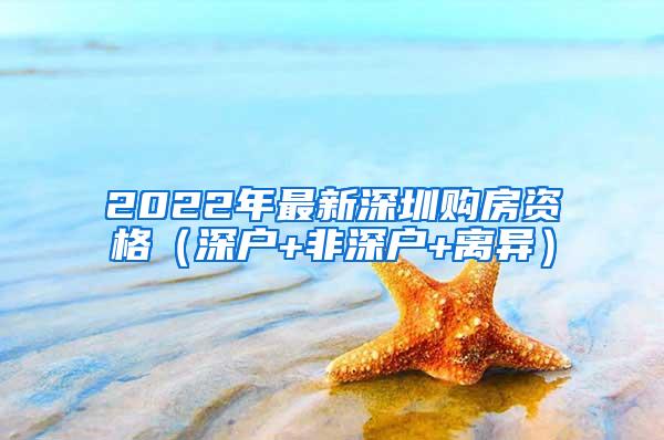 2022年最新深圳购房资格（深户+非深户+离异）