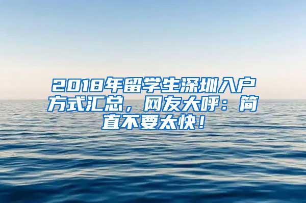 2018年留学生深圳入户方式汇总，网友大呼：简直不要太快！