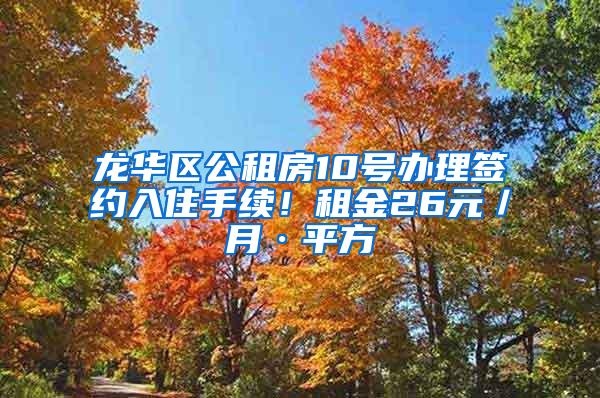 龙华区公租房10号办理签约入住手续！租金26元／月·平方