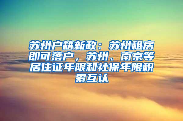 苏州户籍新政：苏州租房即可落户，苏州、南京等居住证年限和社保年限积累互认