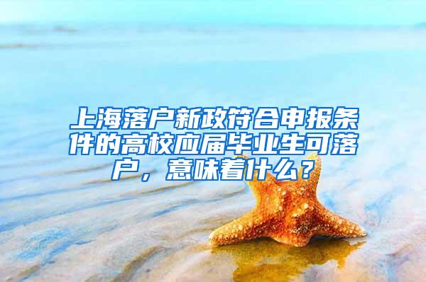 上海落户新政符合申报条件的高校应届毕业生可落户，意味着什么？