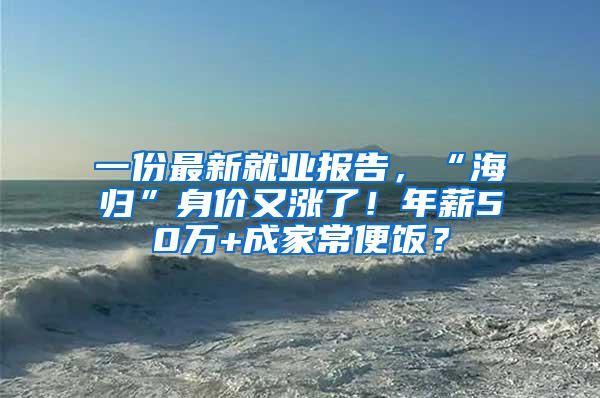 一份最新就业报告，“海归”身价又涨了！年薪50万+成家常便饭？