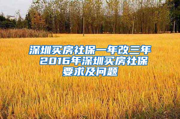 深圳买房社保一年改三年 2016年深圳买房社保要求及问题