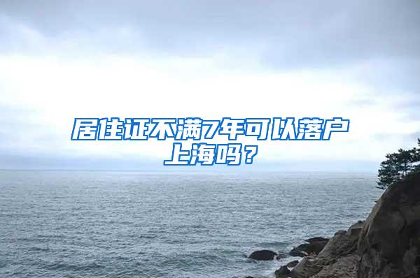 居住证不满7年可以落户上海吗？