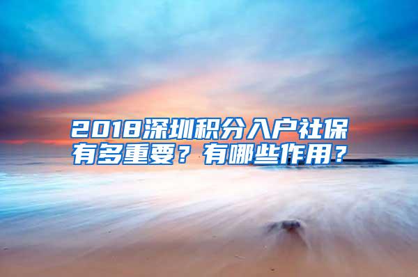 2018深圳积分入户社保有多重要？有哪些作用？