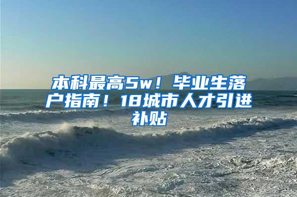 本科最高5w！毕业生落户指南！18城市人才引进补贴