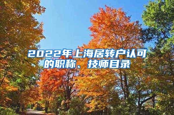 2022年上海居转户认可的职称、技师目录