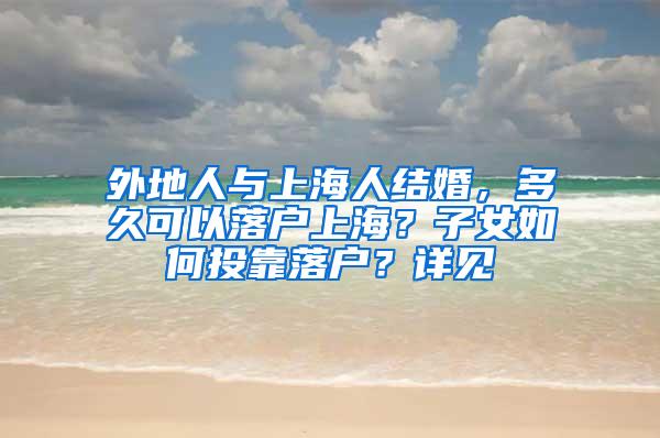 外地人与上海人结婚，多久可以落户上海？子女如何投靠落户？详见