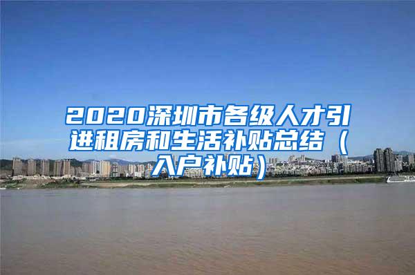 2020深圳市各级人才引进租房和生活补贴总结（入户补贴）