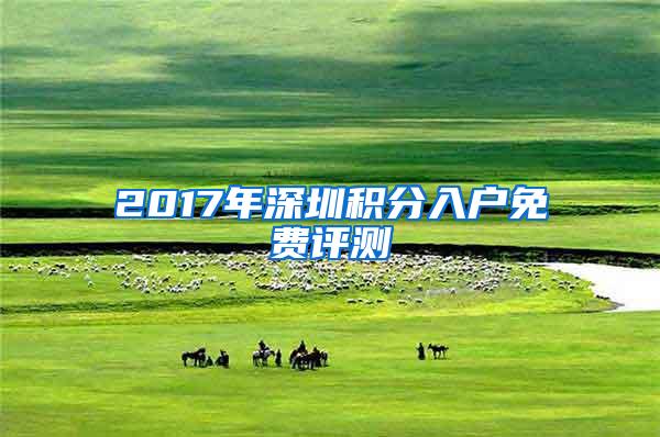 2017年深圳积分入户免费评测