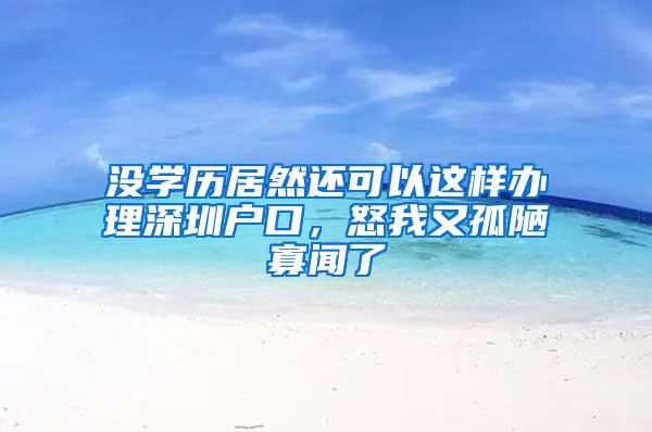 没学历居然还可以这样办理深圳户口，怒我又孤陋寡闻了