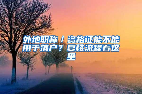 外地职称／资格证能不能用于落户？复核流程看这里