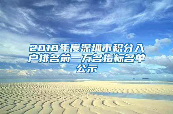 2018年度深圳市积分入户排名前一万名指标名单公示