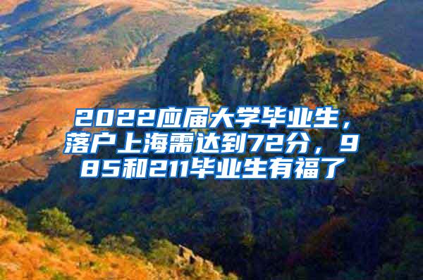 2022应届大学毕业生，落户上海需达到72分，985和211毕业生有福了