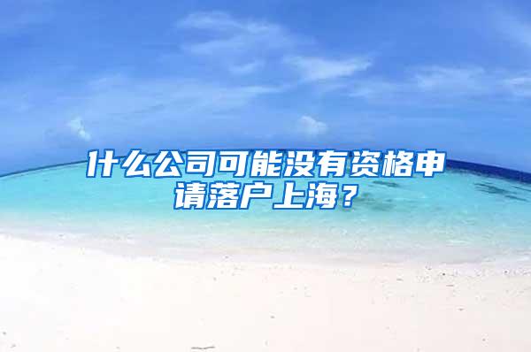 什么公司可能没有资格申请落户上海？