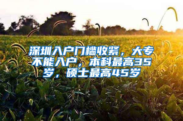 深圳入户门槛收紧，大专不能入户，本科最高35岁，硕士最高45岁