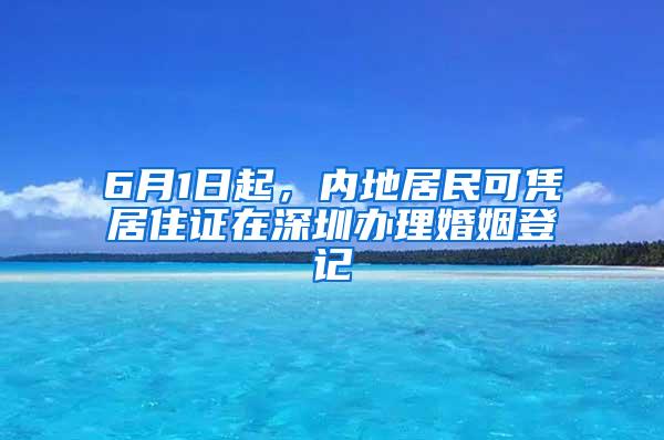 6月1日起，内地居民可凭居住证在深圳办理婚姻登记