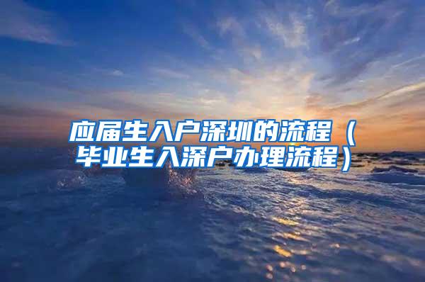 应届生入户深圳的流程（毕业生入深户办理流程）