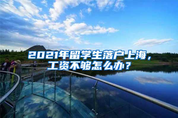 2021年留学生落户上海，工资不够怎么办？