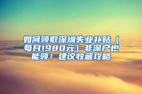 如何领取深圳失业补贴（每月1980元）非深户也能领！建议收藏攻略