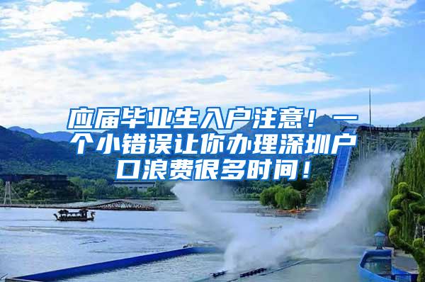 应届毕业生入户注意！一个小错误让你办理深圳户口浪费很多时间！