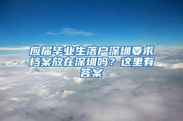 应届毕业生落户深圳要求档案放在深圳吗？这里有答案