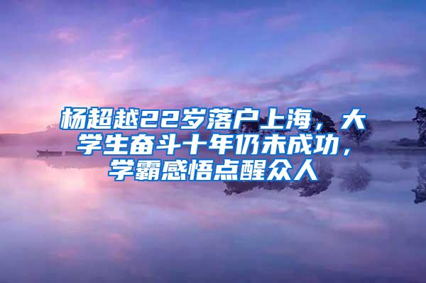 杨超越22岁落户上海，大学生奋斗十年仍未成功，学霸感悟点醒众人