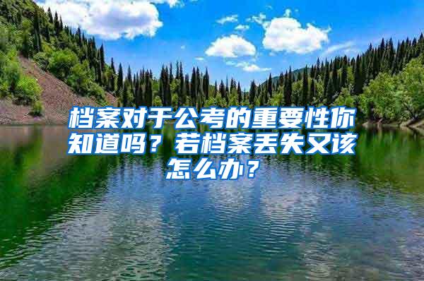 档案对于公考的重要性你知道吗？若档案丢失又该怎么办？