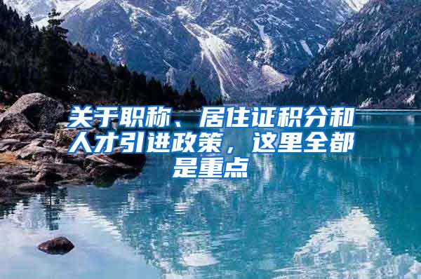 关于职称、居住证积分和人才引进政策，这里全都是重点→