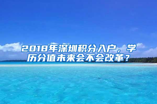 2018年深圳积分入户，学历分值未来会不会改革？