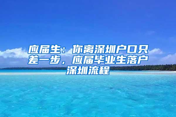 应届生：你离深圳户口只差一步，应届毕业生落户深圳流程