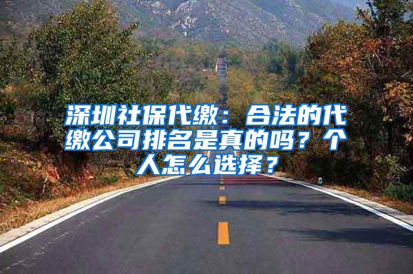 深圳社保代缴：合法的代缴公司排名是真的吗？个人怎么选择？