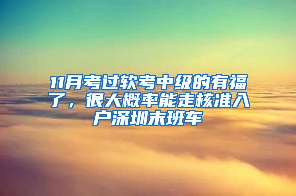 11月考过软考中级的有福了，很大概率能走核准入户深圳末班车